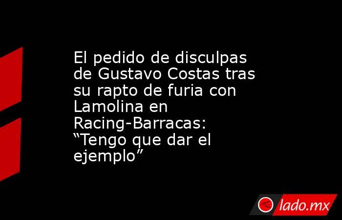 El pedido de disculpas de Gustavo Costas tras su rapto de furia con Lamolina en Racing-Barracas: “Tengo que dar el ejemplo”. Noticias en tiempo real