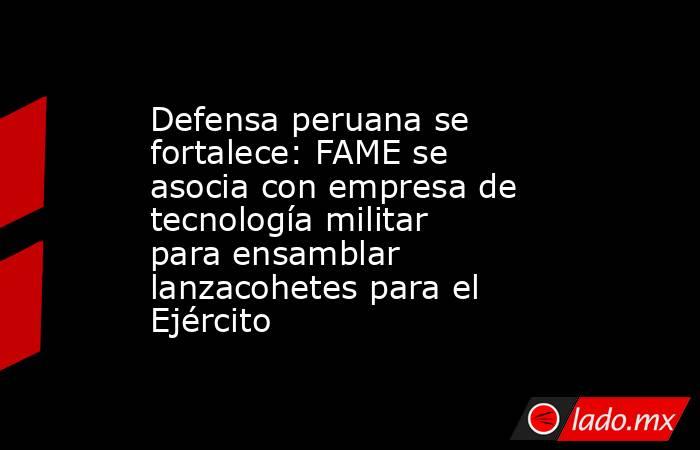 Defensa peruana se fortalece: FAME se asocia con empresa de tecnología militar para ensamblar lanzacohetes para el Ejército. Noticias en tiempo real