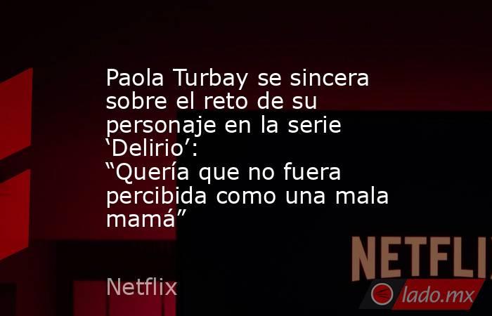 Paola Turbay se sincera sobre el reto de su personaje en la serie ‘Delirio’: “Quería que no fuera percibida como una mala mamá”. Noticias en tiempo real