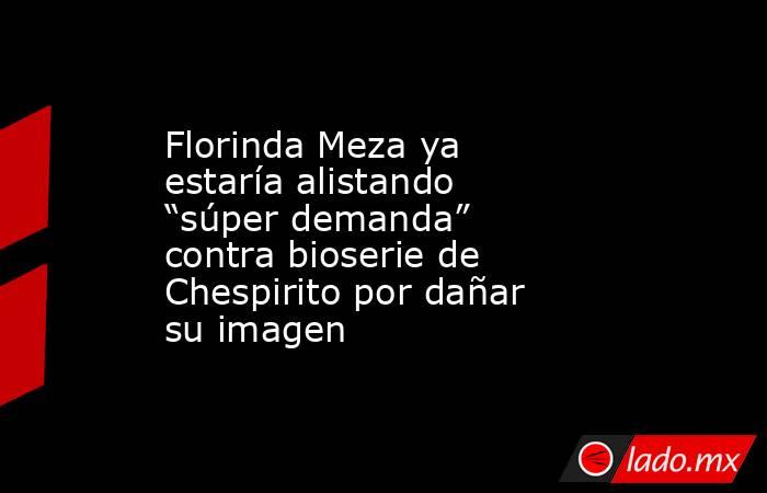 Florinda Meza ya estaría alistando “súper demanda” contra bioserie de Chespirito por dañar su imagen. Noticias en tiempo real