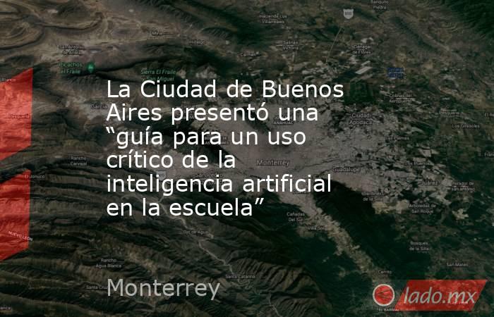 La Ciudad de Buenos Aires presentó una “guía para un uso crítico de la inteligencia artificial en la escuela”. Noticias en tiempo real