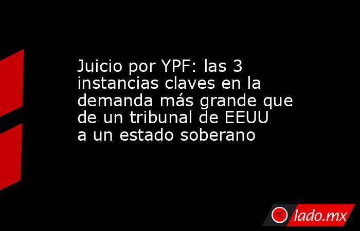 Juicio por YPF: las 3 instancias claves en la demanda más grande que de un tribunal de EEUU a un estado soberano. Noticias en tiempo real