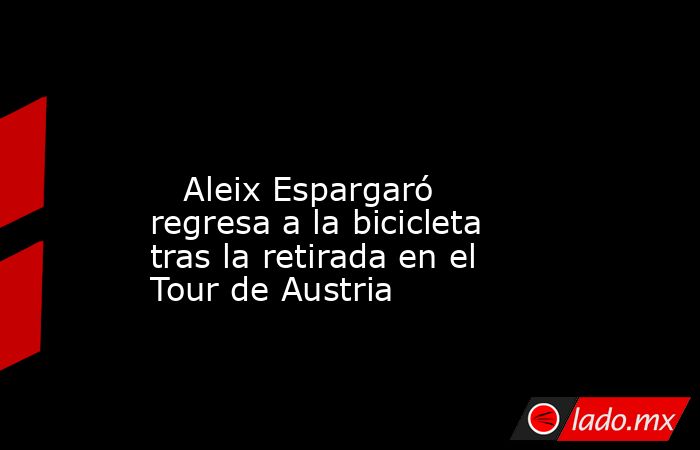                                                                                                                            Aleix Espargaró regresa a la bicicleta tras la retirada en el Tour de Austria                                                       . Noticias en tiempo real