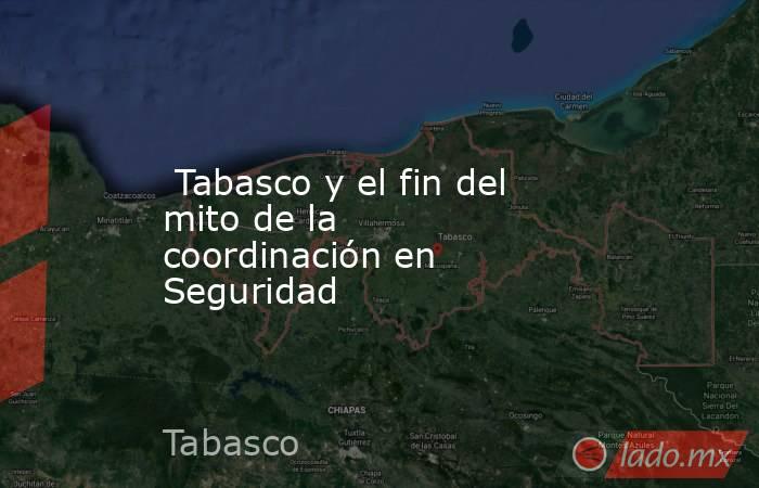  Tabasco y el fin del mito de la coordinación en Seguridad. Noticias en tiempo real