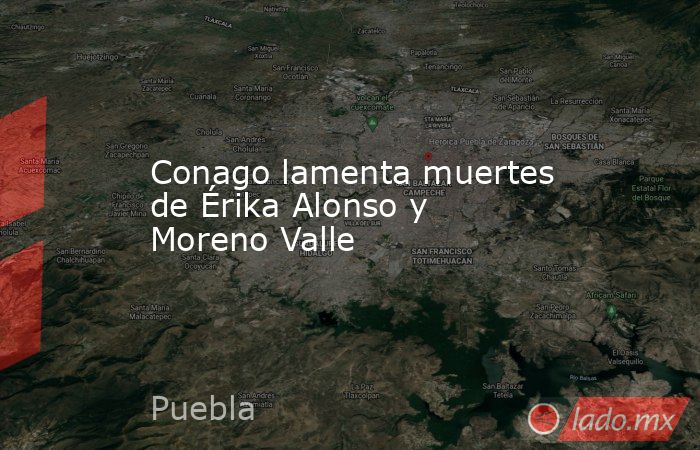 Conago lamenta muertes de Érika Alonso y Moreno Valle. Noticias en tiempo real