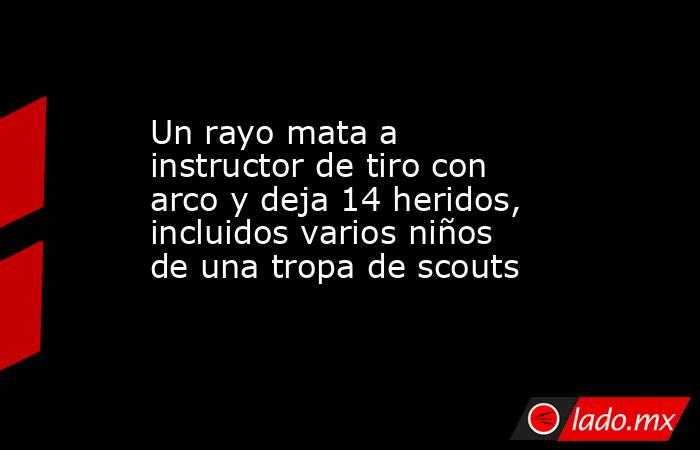 Un rayo mata a instructor de tiro con arco y deja 14 heridos, incluidos varios niños de una tropa de scouts. Noticias en tiempo real