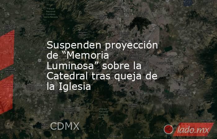 Suspenden proyección de “Memoria Luminosa” sobre la Catedral tras queja de la Iglesia. Noticias en tiempo real