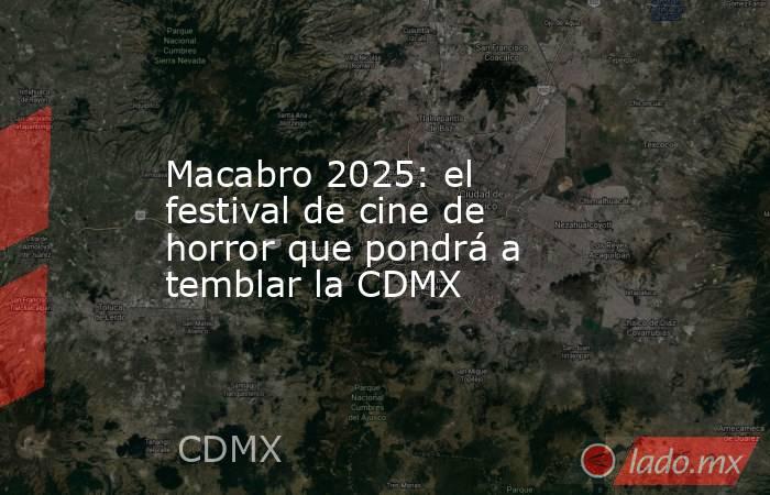 Macabro 2025: el festival de cine de horror que pondrá a temblar la CDMX. Noticias en tiempo real