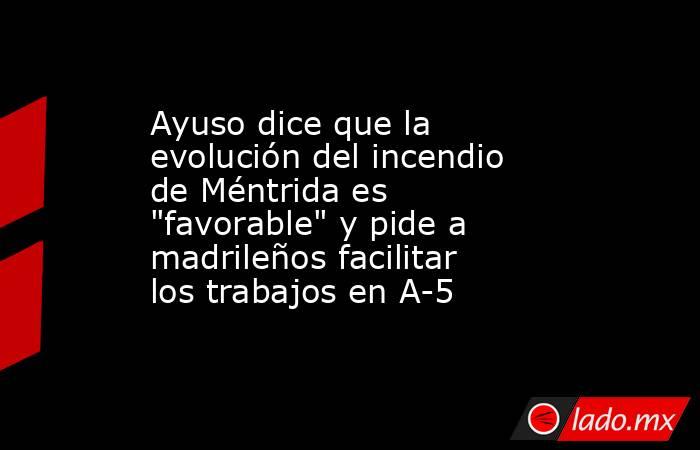 Ayuso dice que la evolución del incendio de Méntrida es 