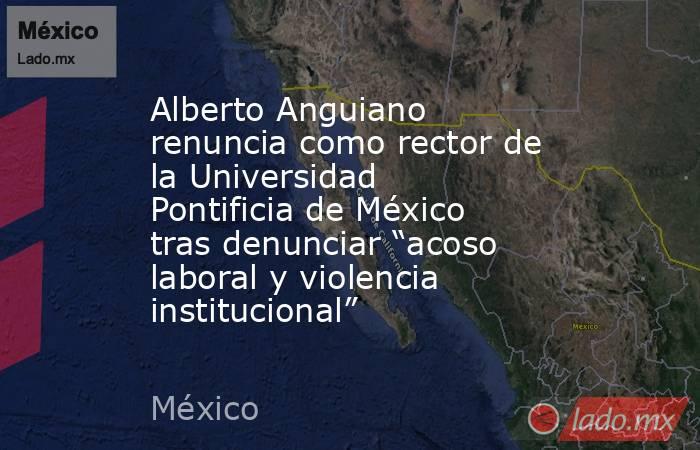 Alberto Anguiano renuncia como rector de la Universidad Pontificia de México tras denunciar “acoso laboral y violencia institucional”. Noticias en tiempo real