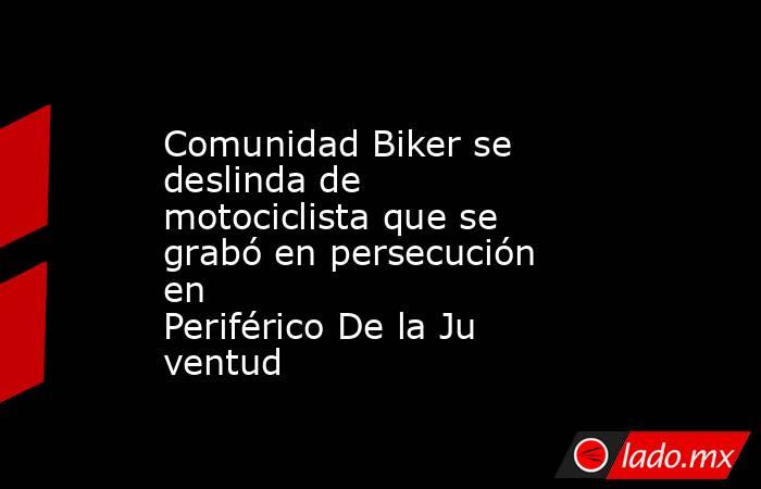 Comunidad Biker se deslinda de motociclista que se grabó en persecución en Periférico De la Juventud. Noticias en tiempo real