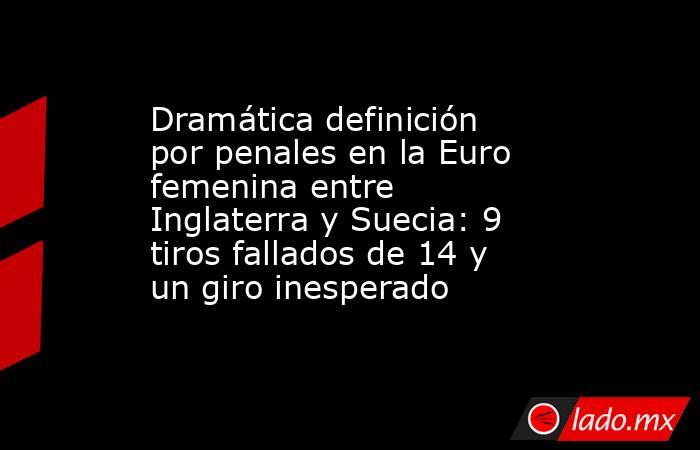 Dramática definición por penales en la Euro femenina entre Inglaterra y Suecia: 9 tiros fallados de 14 y un giro inesperado. Noticias en tiempo real