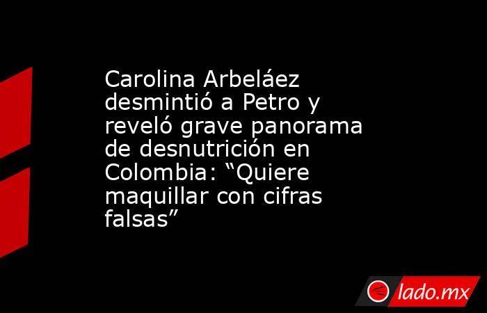 Carolina Arbeláez desmintió a Petro y reveló grave panorama de desnutrición en Colombia: “Quiere maquillar con cifras falsas”. Noticias en tiempo real