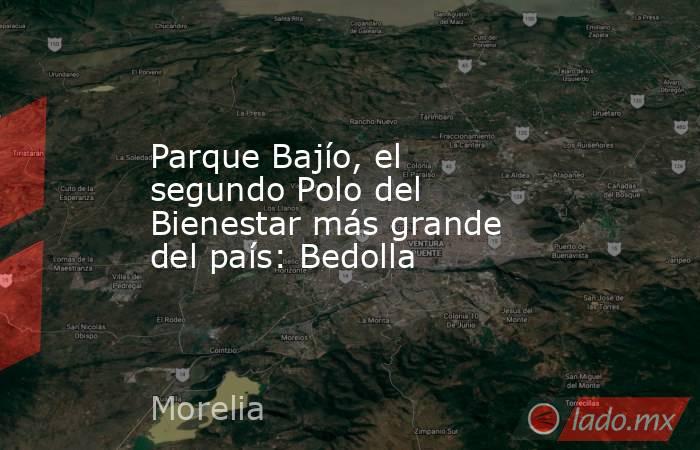 Parque Bajío, el segundo Polo del Bienestar más grande del país: Bedolla. Noticias en tiempo real