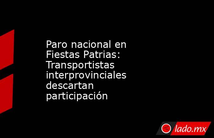 Paro nacional en Fiestas Patrias: Transportistas interprovinciales descartan participación. Noticias en tiempo real