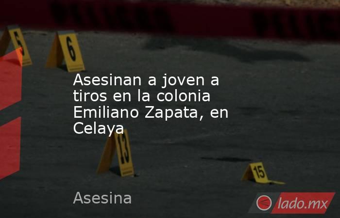 Asesinan a joven a tiros en la colonia Emiliano Zapata, en Celaya. Noticias en tiempo real