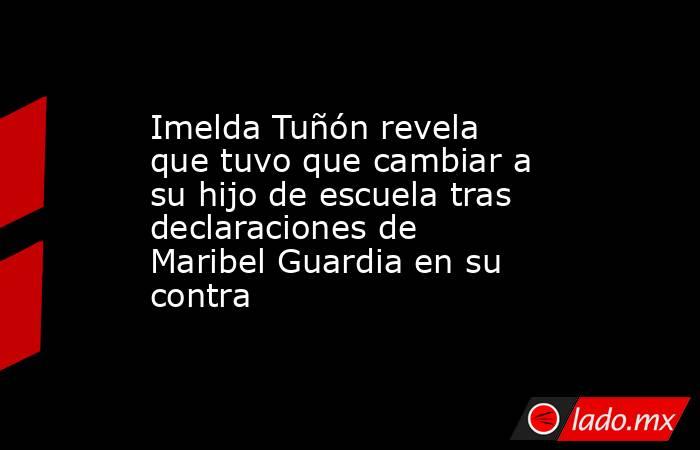 Imelda Tuñón revela que tuvo que cambiar a su hijo de escuela tras declaraciones de Maribel Guardia en su contra. Noticias en tiempo real
