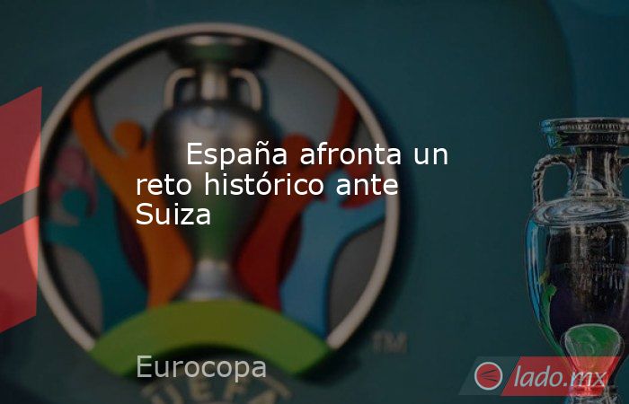                              España afronta un reto histórico ante Suiza                         . Noticias en tiempo real