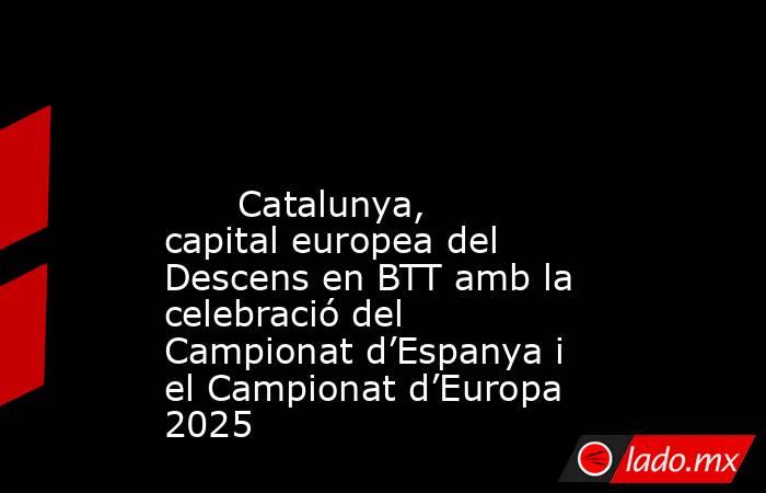                                                                                                                               Catalunya, capital europea del Descens en BTT amb la celebració del Campionat d’Espanya i el Campionat d’Europa 2025             . Noticias en tiempo real