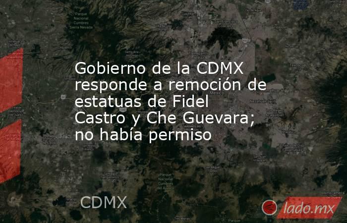 Gobierno de la CDMX responde a remoción de estatuas de Fidel Castro y Che Guevara; no había permiso. Noticias en tiempo real