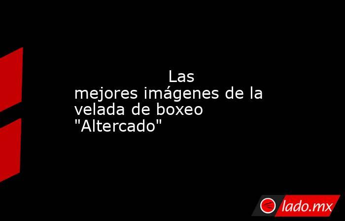                                                                                                                  Las mejores imágenes de la velada de boxeo 