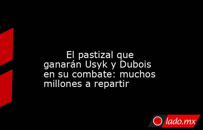                                                                                                                                El pastizal que ganarán Usyk y Dubois en su combate: muchos millones a repartir                                                 . Noticias en tiempo real