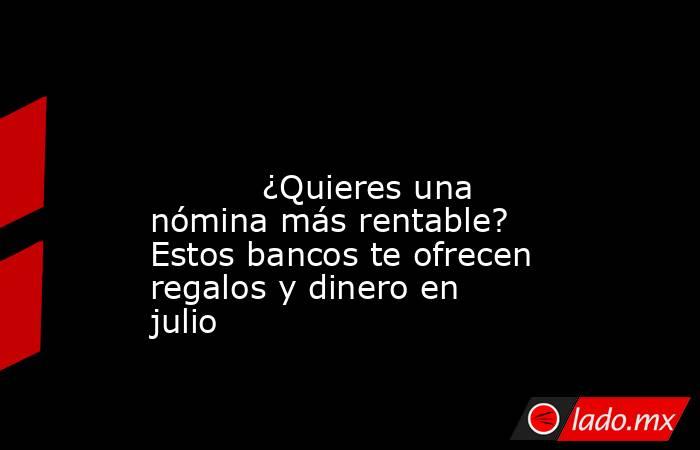                                                                                                                                  ¿Quieres una nómina más rentable? Estos bancos te ofrecen regalos y dinero en julio                                          . Noticias en tiempo real