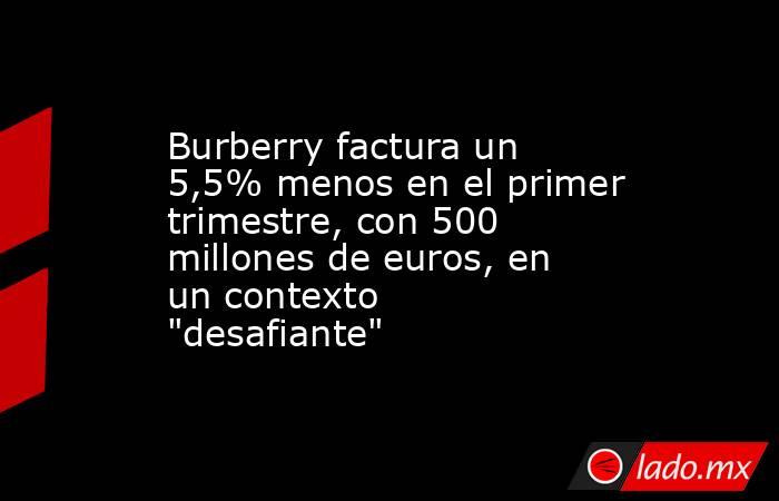 Burberry factura un 5,5% menos en el primer trimestre, con 500 millones de euros, en un contexto 