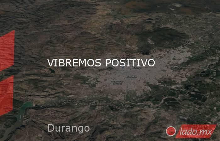 VIBREMOS POSITIVO. Noticias en tiempo real