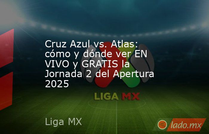 Cruz Azul vs. Atlas: cómo y dónde ver EN VIVO y GRATIS la Jornada 2 del ...