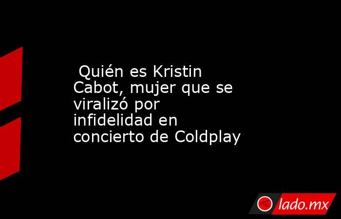  Quién es Kristin Cabot, mujer que se viralizó por infidelidad en concierto de Coldplay. Noticias en tiempo real