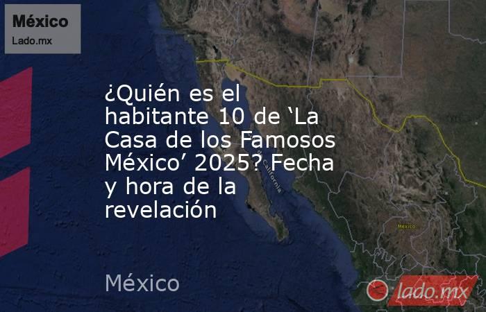 ¿Quién es el habitante 10 de ‘La Casa de los Famosos México’ 2025? Fecha y hora de la revelación . Noticias en tiempo real