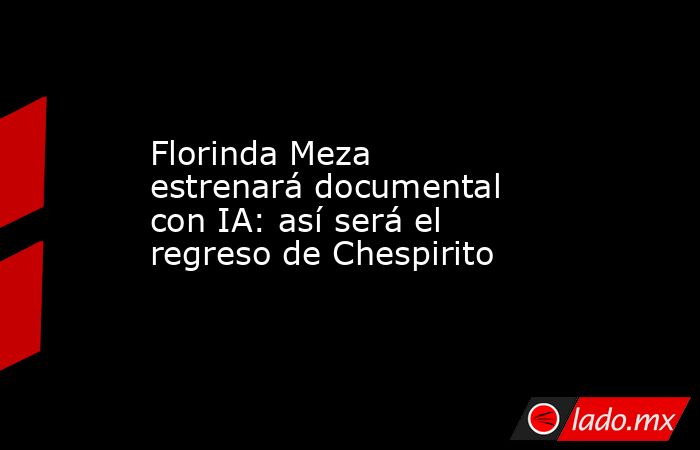 Florinda Meza estrenará documental con IA: así será el regreso de Chespirito. Noticias en tiempo real