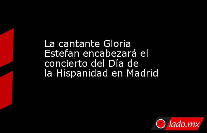 La cantante Gloria Estefan encabezará el concierto del Día de la Hispanidad en Madrid. Noticias en tiempo real