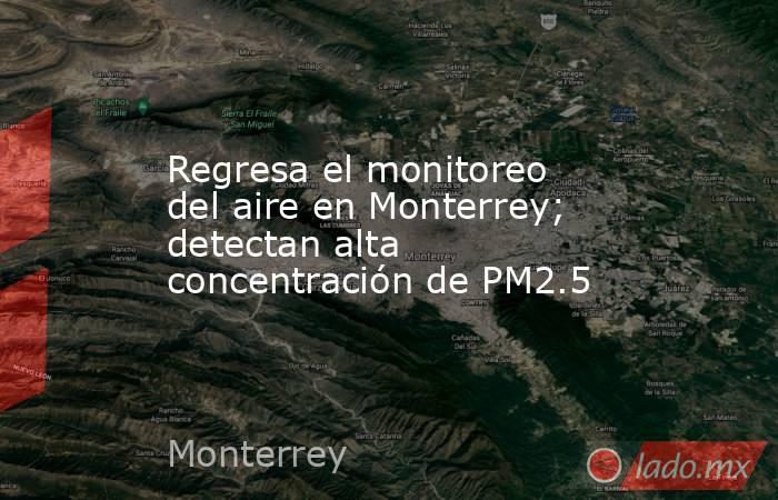 Regresa el monitoreo del aire en Monterrey; detectan alta concentración de PM2.5. Noticias en tiempo real