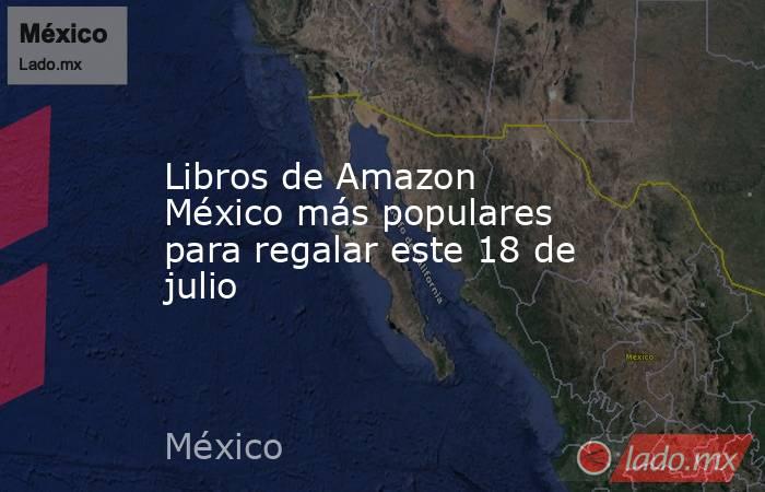 Libros de Amazon México más populares para regalar este 18 de julio. Noticias en tiempo real