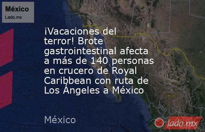 ¡Vacaciones del terror! Brote gastrointestinal afecta a más de 140 personas en crucero de Royal Caribbean con ruta de Los Ángeles a México. Noticias en tiempo real