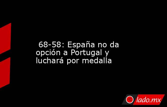                                                                                                                         68-58: España no da opción a Portugal y luchará por medalla                                                                           . Noticias en tiempo real