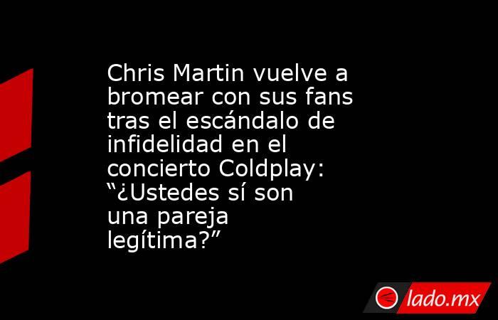 Chris Martin vuelve a bromear con sus fans tras el escándalo de infidelidad en el concierto Coldplay: “¿Ustedes sí son una pareja legítima?”. Noticias en tiempo real