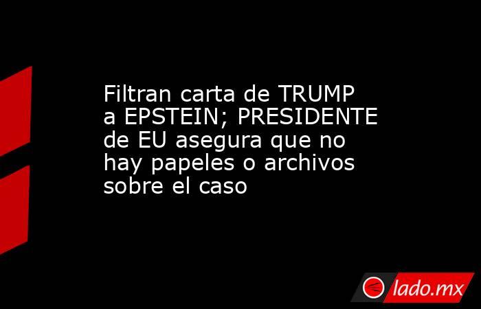 Filtran carta de TRUMP a EPSTEIN; PRESIDENTE de EU asegura que no hay papeles o archivos sobre el caso. Noticias en tiempo real