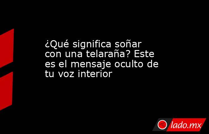 ¿Qué significa soñar con una telaraña? Este es el mensaje oculto de tu voz interior. Noticias en tiempo real