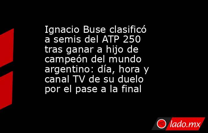 Ignacio Buse clasificó a semis del ATP 250 tras ganar a hijo de campeón del mundo argentino: día, hora y canal TV de su duelo por el pase a la final . Noticias en tiempo real