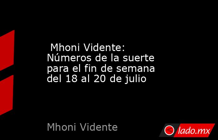  Mhoni Vidente: Números de la suerte para el fin de semana del 18 al 20 de julio. Noticias en tiempo real