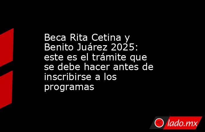 Beca Rita Cetina y Benito Juárez 2025: este es el trámite que se debe hacer antes de inscribirse a los programas. Noticias en tiempo real