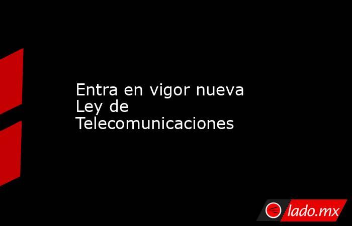 Entra en vigor nueva Ley de Telecomunicaciones. Noticias en tiempo real