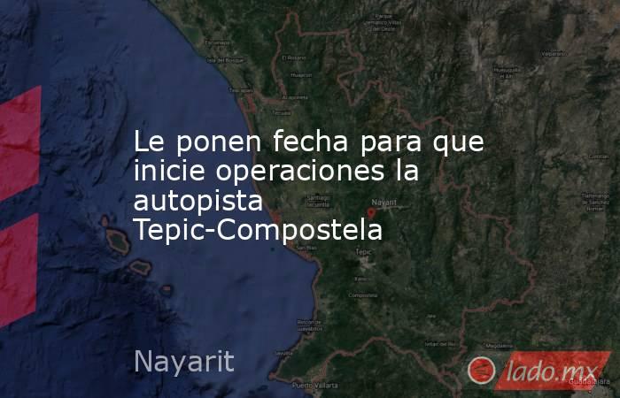Le ponen fecha para que inicie operaciones la autopista Tepic-Compostela. Noticias en tiempo real