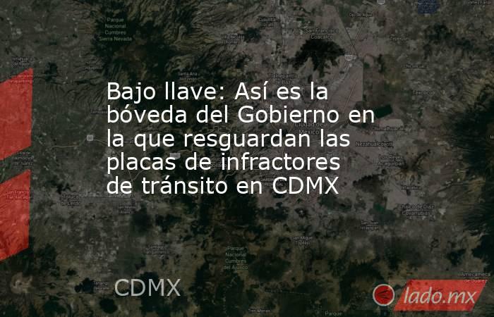 Bajo llave: Así es la bóveda del Gobierno en la que resguardan las placas de infractores de tránsito en CDMX. Noticias en tiempo real