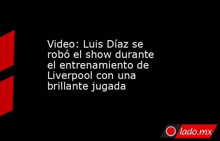 Video: Luis Díaz se robó el show durante el entrenamiento de Liverpool con una brillante jugada. Noticias en tiempo real