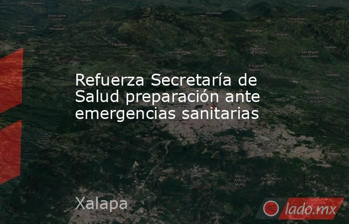 Refuerza Secretaría de Salud preparación ante emergencias sanitarias. Noticias en tiempo real