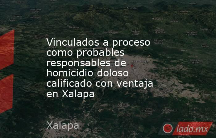 Vinculados a proceso como probables responsables de homicidio doloso calificado con ventaja en Xalapa. Noticias en tiempo real
